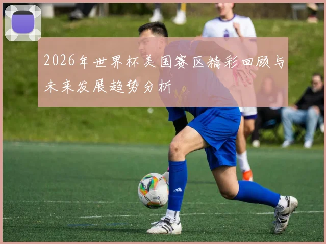2026年世界杯美国赛区精彩回顾与未来发展趋势分析