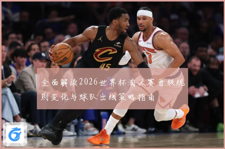 全面解读2026世界杯淘汰赛晋级规则变化与球队出线策略指南