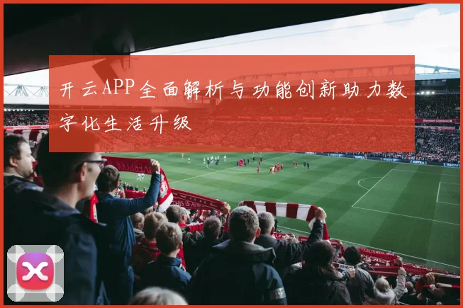 开云APP全面解析与功能创新助力数字化生活升级