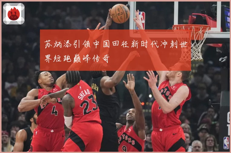 苏炳添引领中国田径新时代冲刺世界短跑巅峰传奇