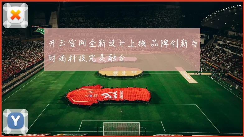 开云官网全新设计上线 品牌创新与时尚科技完美融合