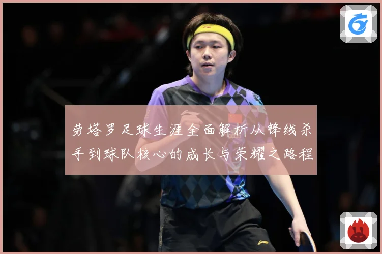 劳塔罗足球生涯全面解析从锋线杀手到球队核心的成长与荣耀之路程