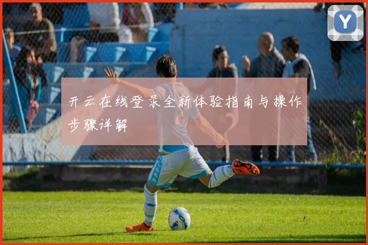 开云在线登录全新体验指南与操作步骤详解