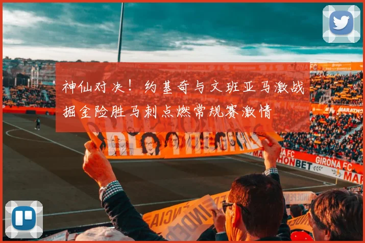 神仙对决！约基奇与文班亚马激战掘金险胜马刺点燃常规赛激情