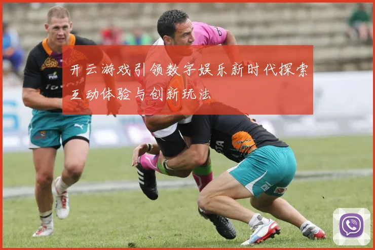 开云游戏引领数字娱乐新时代探索互动体验与创新玩法