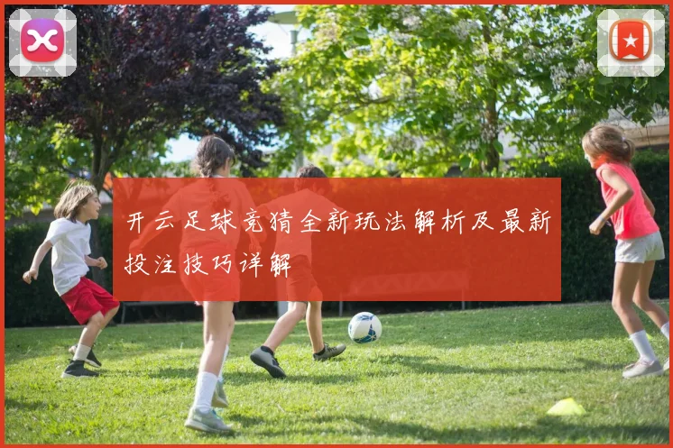 开云足球竞猜全新玩法解析及最新投注技巧详解