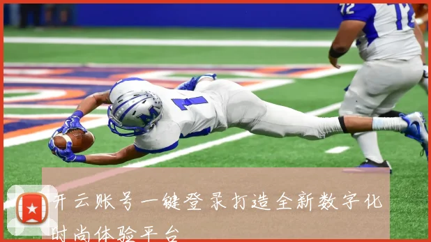 开云账号一键登录打造全新数字化时尚体验平台