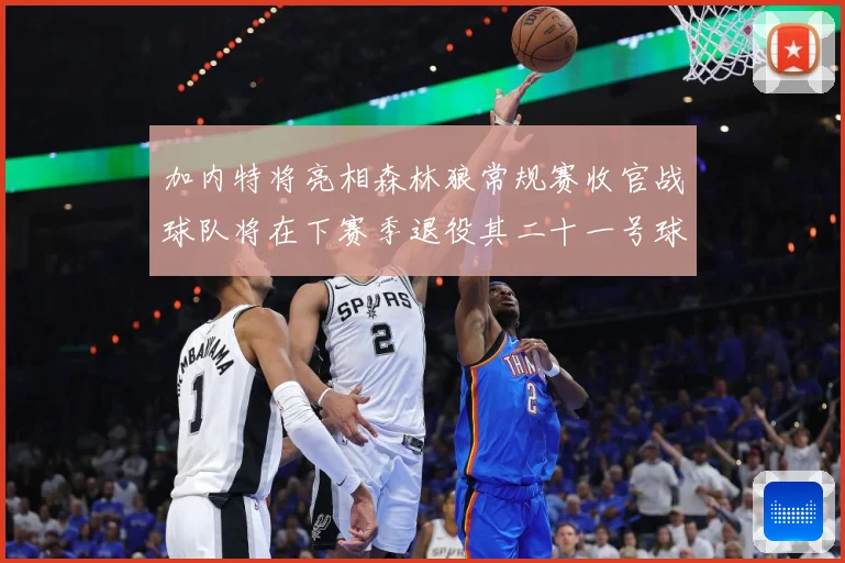 加内特将亮相森林狼常规赛收官战球队将在下赛季退役其二十一号球赛场复盘