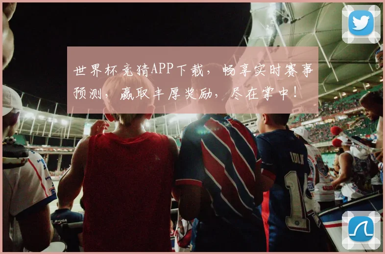 世界杯竞猜APP下载，畅享实时赛事预测，赢取丰厚奖励，尽在掌中！