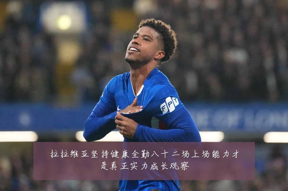 拉拉维亚坚持健康全勤八十二场上场能力才是真正实力成长观察