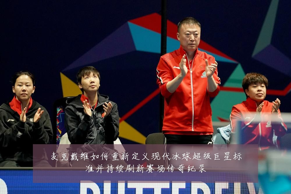 麦克戴维如何重新定义现代冰球超级巨星标准并持续刷新赛场传奇纪录