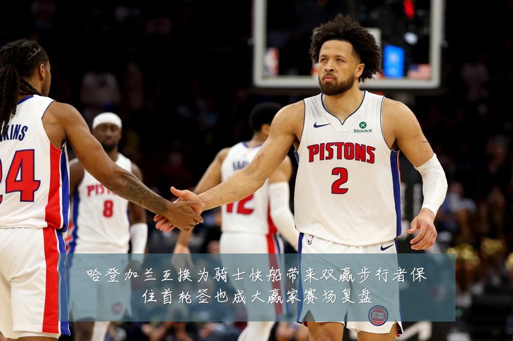 哈登加兰互换为骑士快船带来双赢步行者保住首轮签也成大赢家赛场复盘